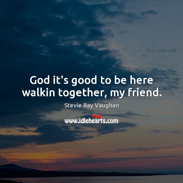 God it’s good to be here walkin together, my friend. Stevie Ray Vaughan Picture Quote