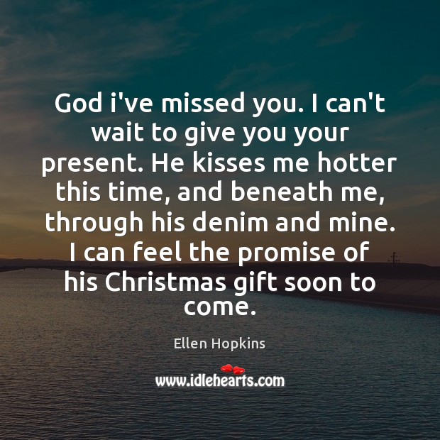 God i’ve missed you. I can’t wait to give you your present. Ellen Hopkins Picture Quote