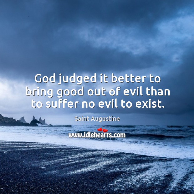 God judged it better to bring good out of evil than to suffer no evil to exist. Image