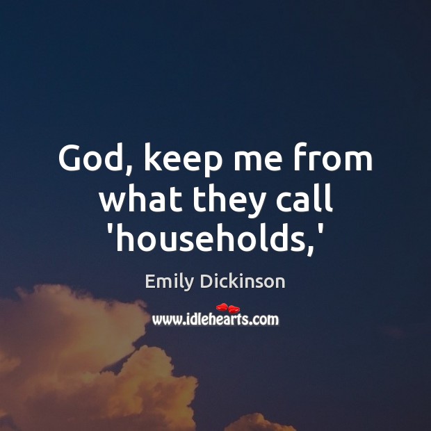 God, keep me from what they call ‘households,’ Emily Dickinson Picture Quote