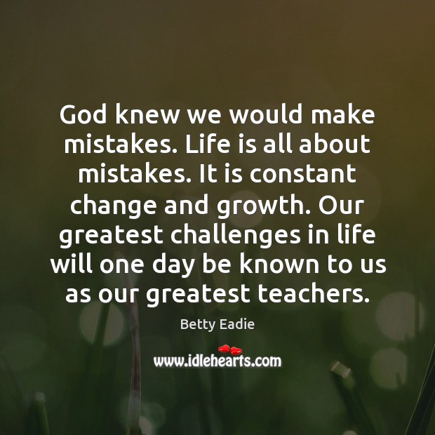 God knew we would make mistakes. Life is all about mistakes. It Betty Eadie Picture Quote