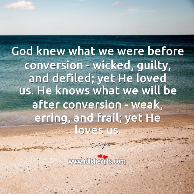 God knew what we were before conversion – wicked, guilty, and defiled; J. C. Ryle Picture Quote