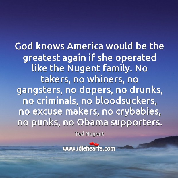 God knows America would be the greatest again if she operated like Ted Nugent Picture Quote