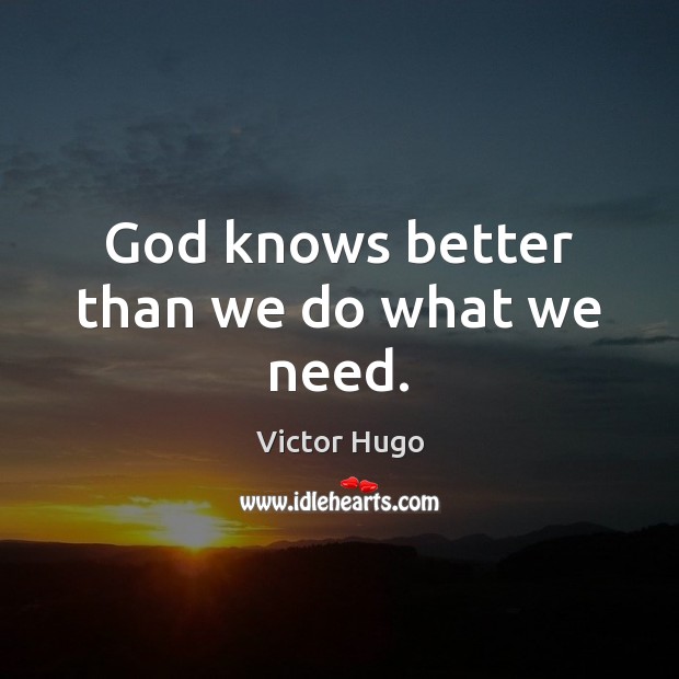 God knows better than we do what we need. Victor Hugo Picture Quote