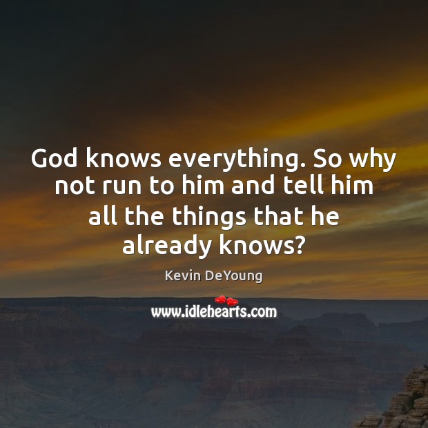 God knows everything. So why not run to him and tell him Kevin DeYoung Picture Quote