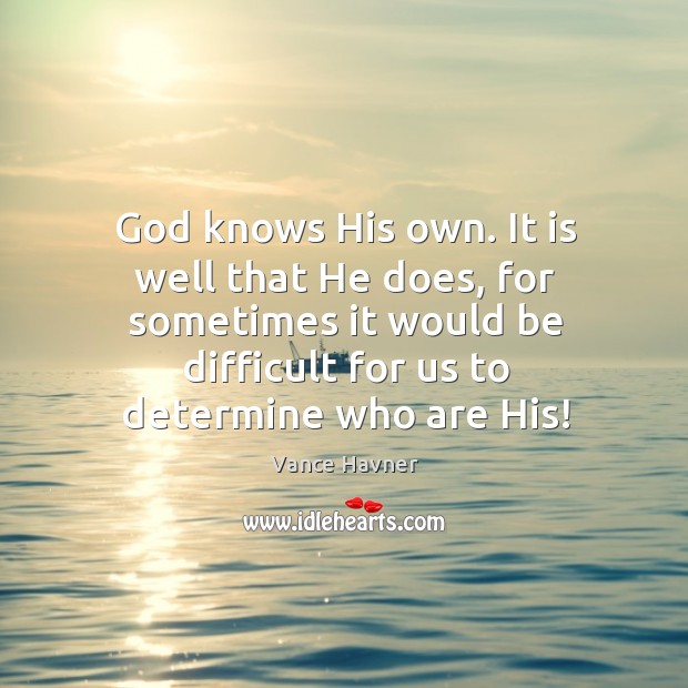 God knows His own. It is well that He does, for sometimes Vance Havner Picture Quote