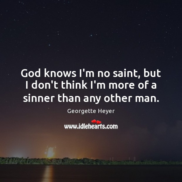God knows I’m no saint, but I don’t think I’m more of a sinner than any other man. Georgette Heyer Picture Quote