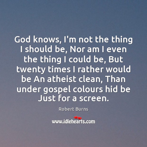 God knows, I’m not the thing I should be, Nor am I Robert Burns Picture Quote