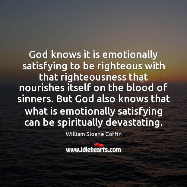 God knows it is emotionally satisfying to be righteous with that righteousness William Sloane Coffin Picture Quote
