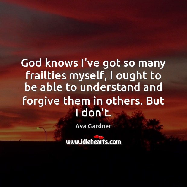 God knows I’ve got so many frailties myself, I ought to be Forgive Quotes Image