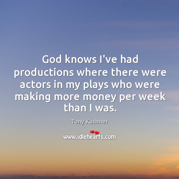 God knows I’ve had productions where there were actors in my plays Image