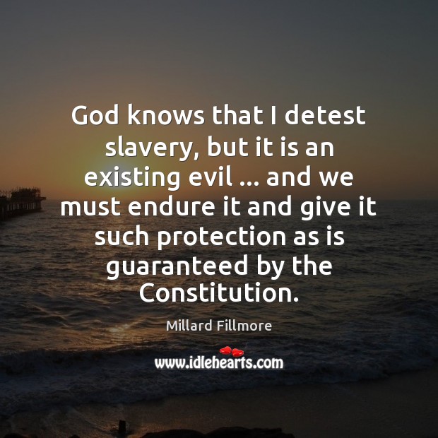 God knows that I detest slavery, but it is an existing evil … Millard Fillmore Picture Quote