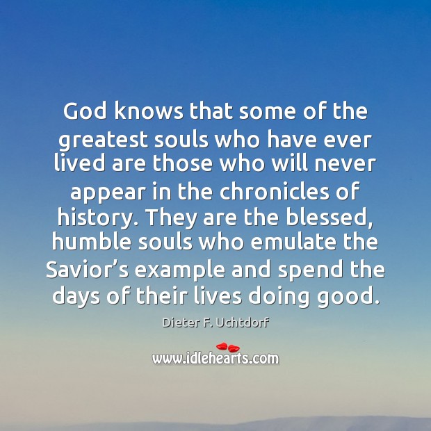 God knows that some of the greatest souls who have ever lived Dieter F. Uchtdorf Picture Quote