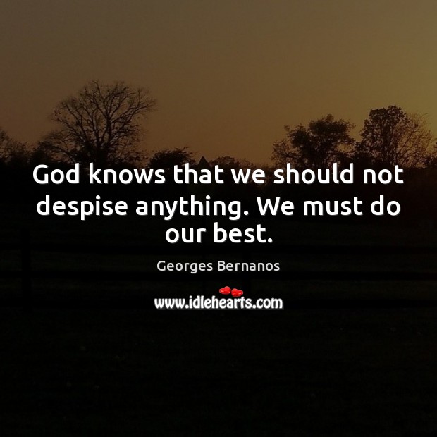 God knows that we should not despise anything. We must do our best. Georges Bernanos Picture Quote