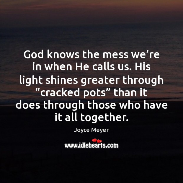 God knows the mess we’re in when He calls us. His Joyce Meyer Picture Quote
