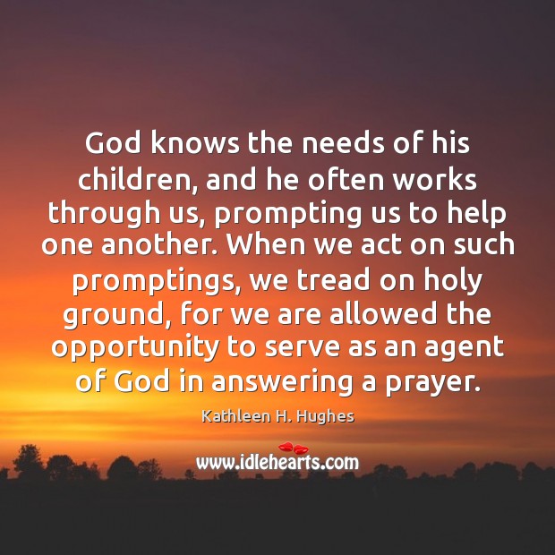 God knows the needs of his children, and he often works through Kathleen H. Hughes Picture Quote