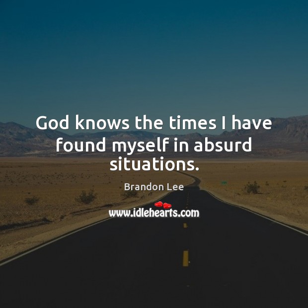 God knows the times I have found myself in absurd situations. Image