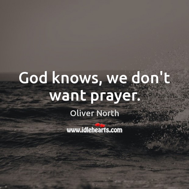 God knows, we don’t want prayer. Oliver North Picture Quote