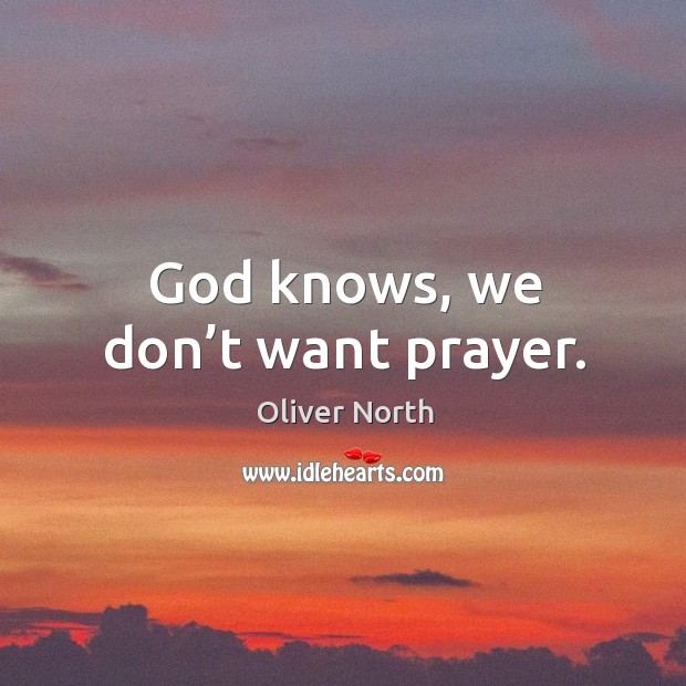 God knows, we don’t want prayer. Oliver North Picture Quote