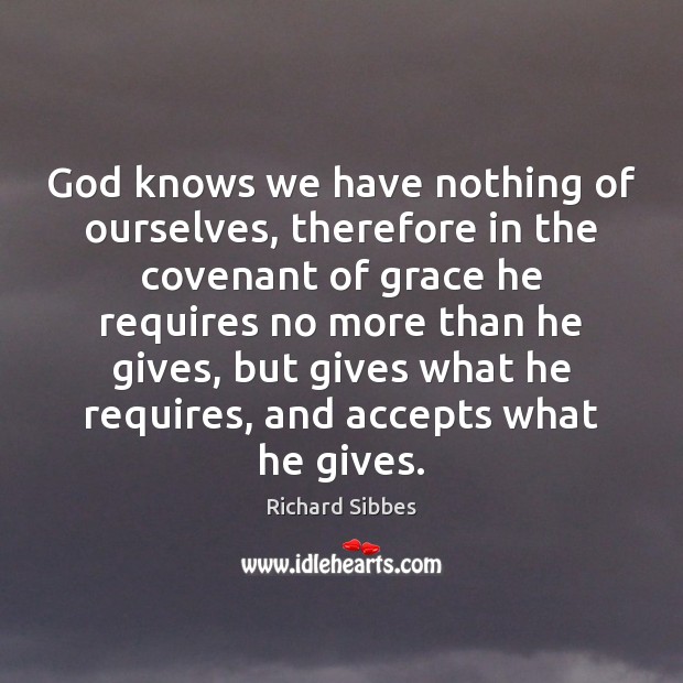 God knows we have nothing of ourselves, therefore in the covenant of Richard Sibbes Picture Quote