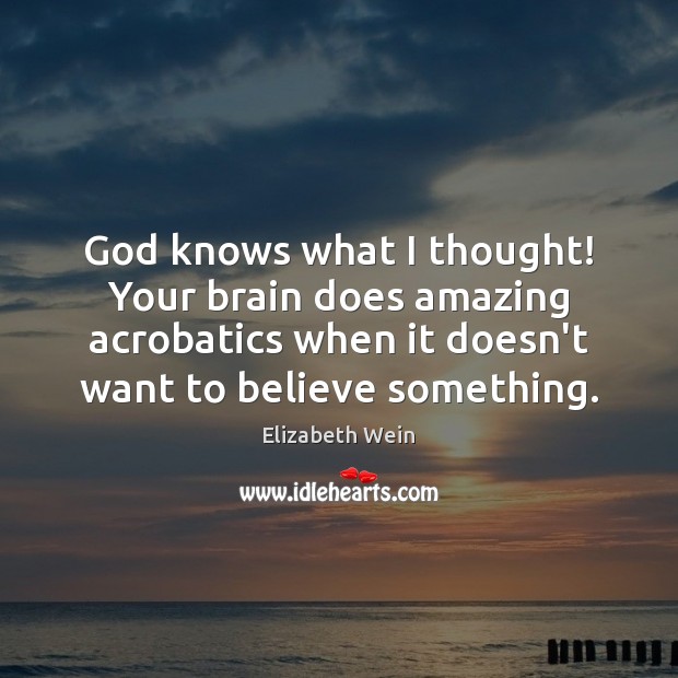 God knows what I thought! Your brain does amazing acrobatics when it Elizabeth Wein Picture Quote