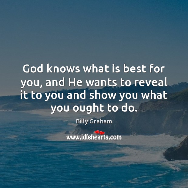 God knows what is best for you, and He wants to reveal Billy Graham Picture Quote