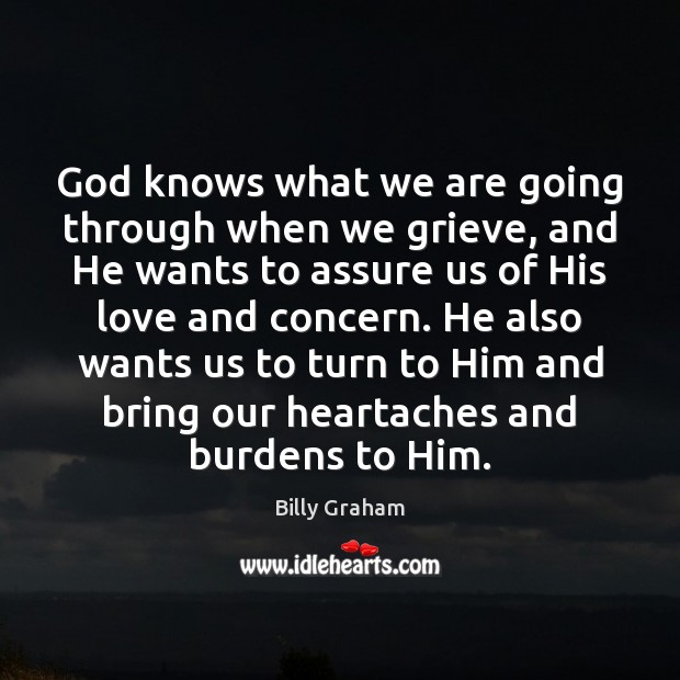 God knows what we are going through when we grieve, and He Billy Graham Picture Quote