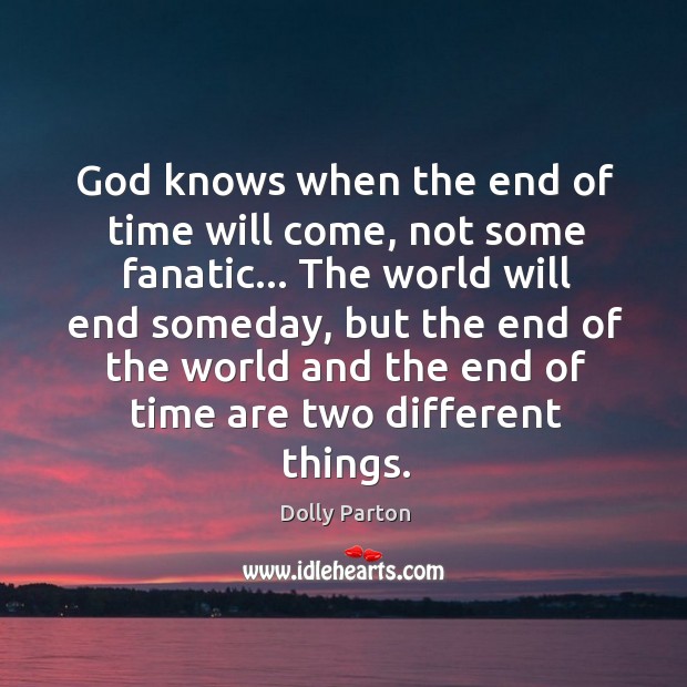 God knows when the end of time will come, not some fanatic… Dolly Parton Picture Quote