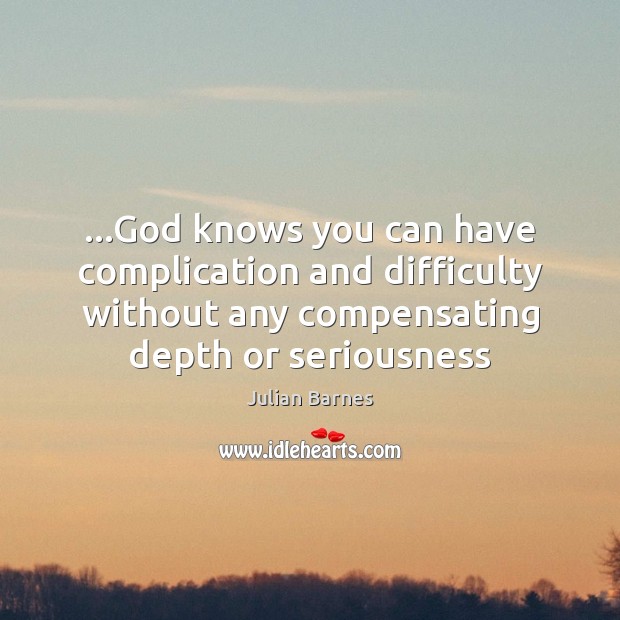 …God knows you can have complication and difficulty without any compensating depth Julian Barnes Picture Quote