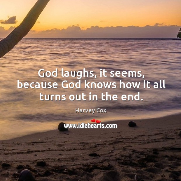 God laughs, it seems, because God knows how it all turns out in the end. Image