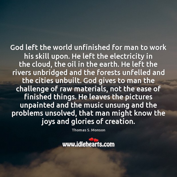 God left the world unfinished for man to work his skill upon. Thomas S. Monson Picture Quote