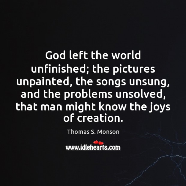 God left the world unfinished; the pictures unpainted, the songs unsung, and Thomas S. Monson Picture Quote