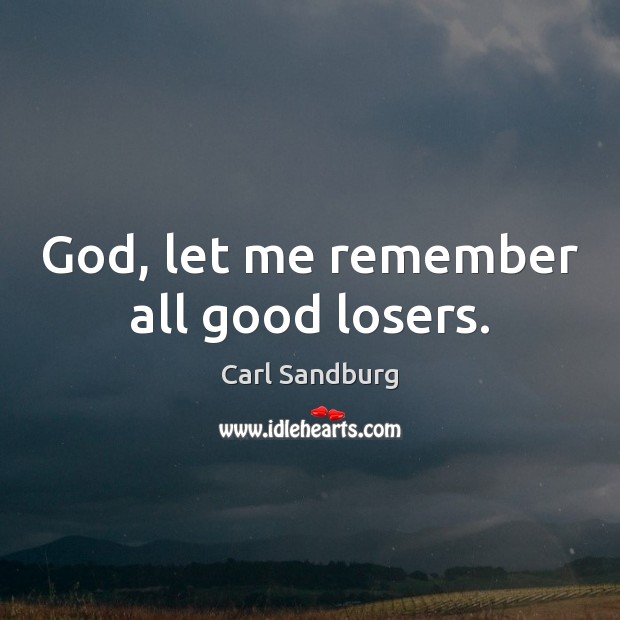 God, let me remember all good losers. Carl Sandburg Picture Quote