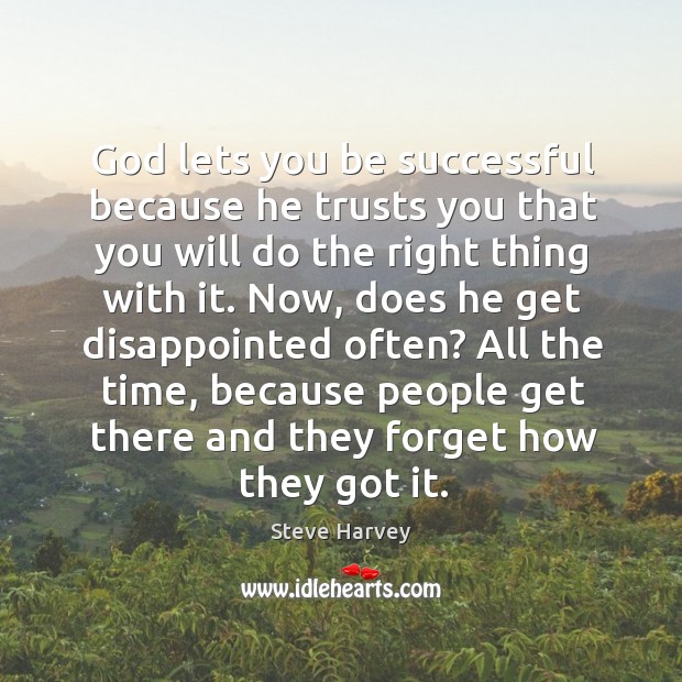 God lets you be successful because he trusts you that you will do the right thing with it. Image