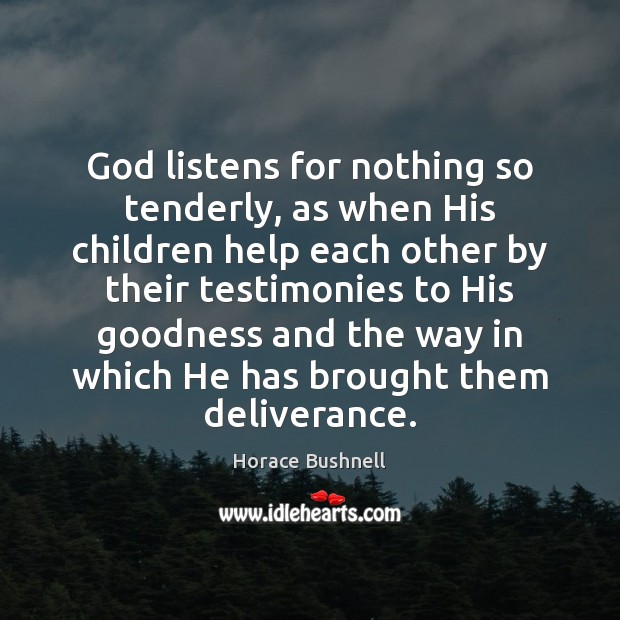 God listens for nothing so tenderly, as when His children help each Horace Bushnell Picture Quote
