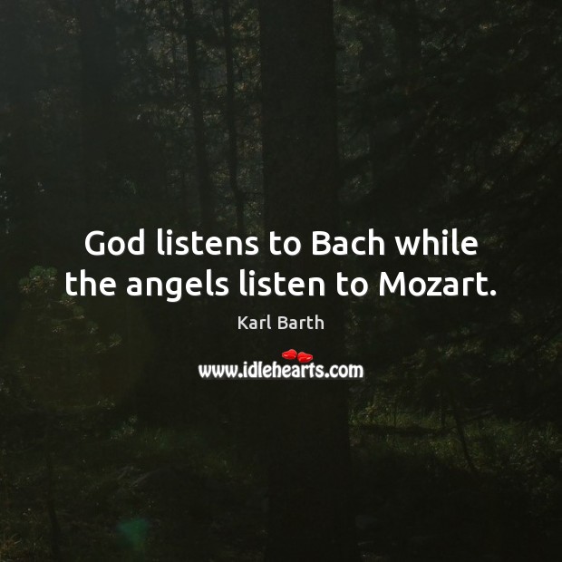 God listens to Bach while the angels listen to Mozart. Karl Barth Picture Quote