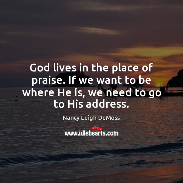 God lives in the place of praise. If we want to be Praise Quotes Image