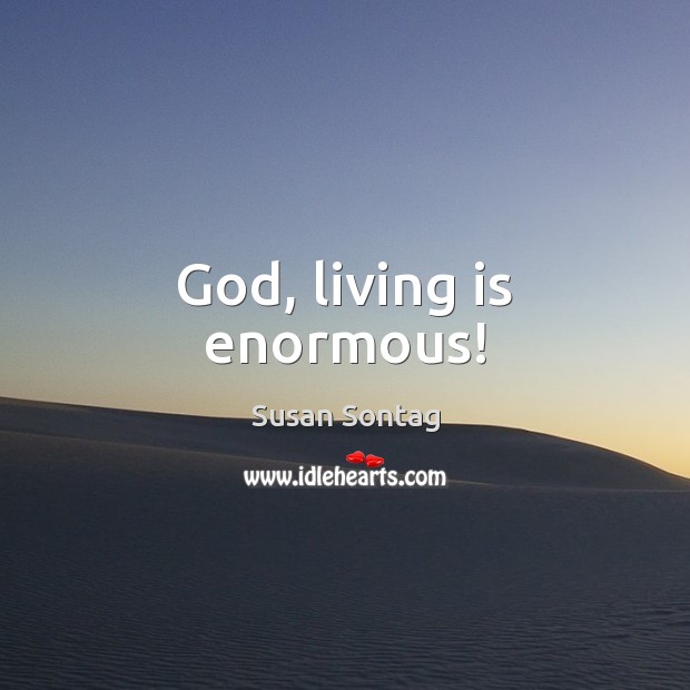 God, living is enormous! Susan Sontag Picture Quote