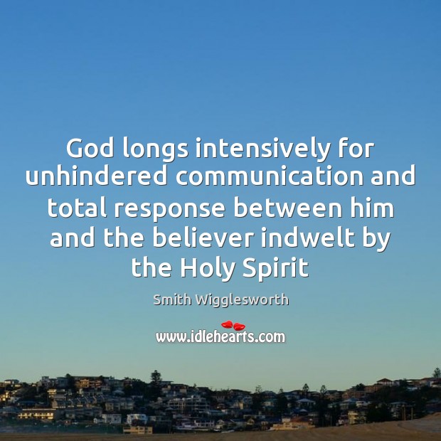 God longs intensively for unhindered communication and total response between him and Smith Wigglesworth Picture Quote