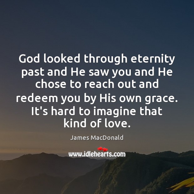 God looked through eternity past and He saw you and He chose James MacDonald Picture Quote