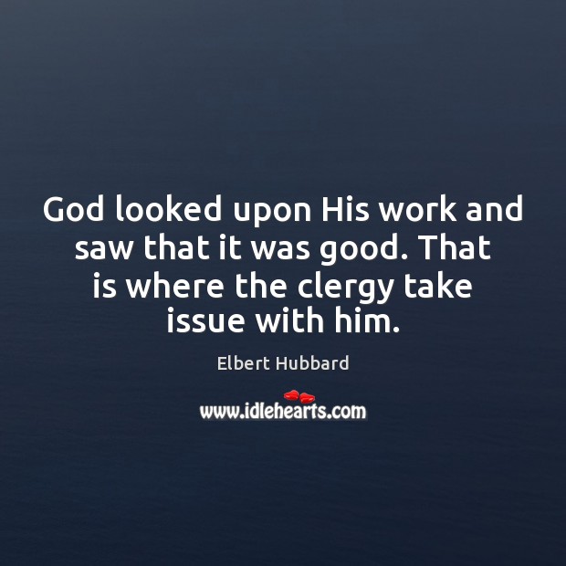 God looked upon His work and saw that it was good. That Elbert Hubbard Picture Quote