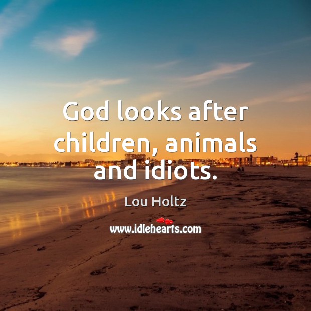 God looks after children, animals and idiots. Lou Holtz Picture Quote