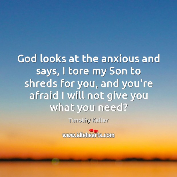 God looks at the anxious and says, I tore my Son to Timothy Keller Picture Quote