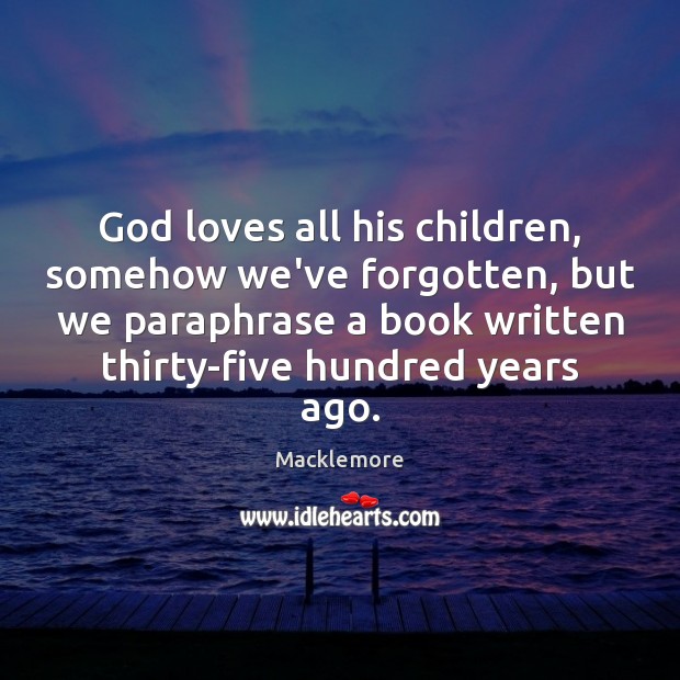 God loves all his children, somehow we’ve forgotten, but we paraphrase a Macklemore Picture Quote
