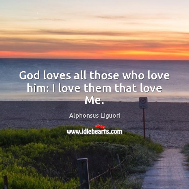 God loves all those who love him: I love them that love Me. Alphonsus Liguori Picture Quote