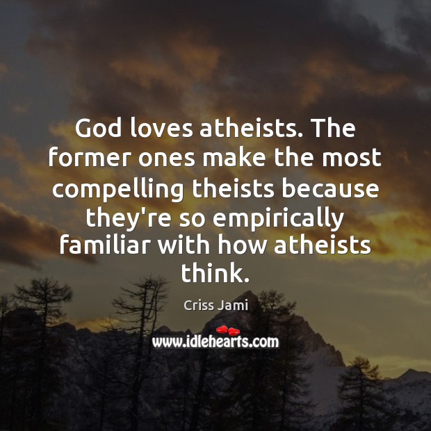 God loves atheists. The former ones make the most compelling theists because Criss Jami Picture Quote