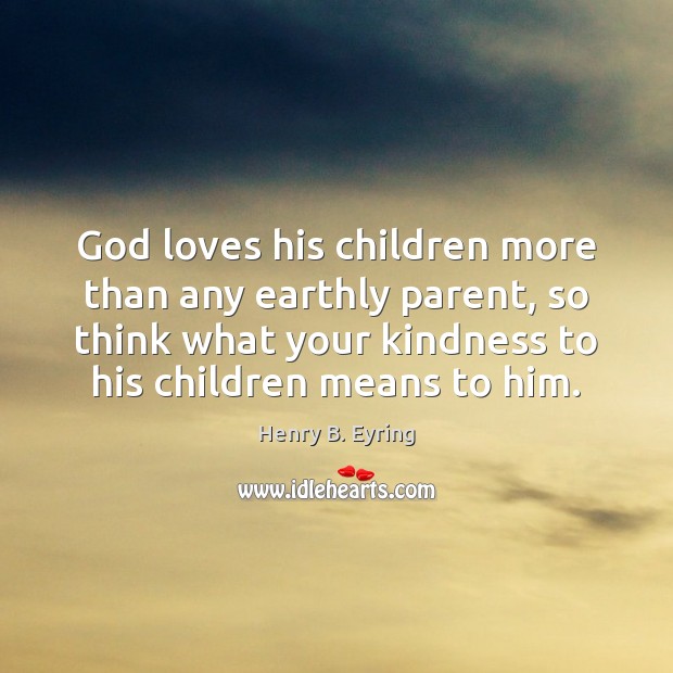 God loves his children more than any earthly parent, so think what Image