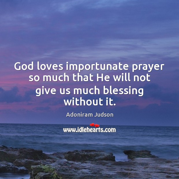 God loves importunate prayer so much that He will not give us much blessing without it. Adoniram Judson Picture Quote