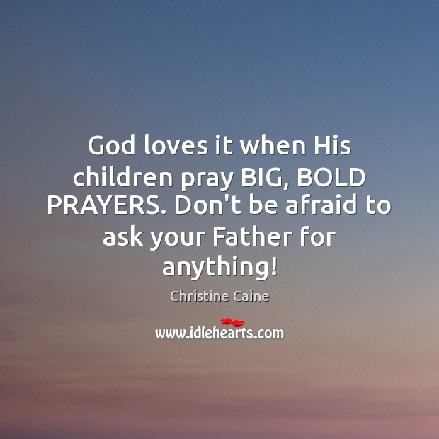 God loves it when His children pray BIG, BOLD PRAYERS. Don’t be Christine Caine Picture Quote