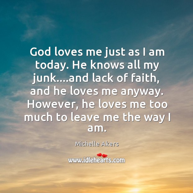 God loves me just as I am today. He knows all my Image